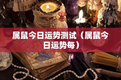 属鼠今日运势测试（属鼠今日运势每）