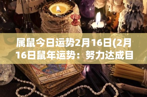 属鼠今日运势2月16日(2月16日鼠年运势：努力达成目标，成功在望)