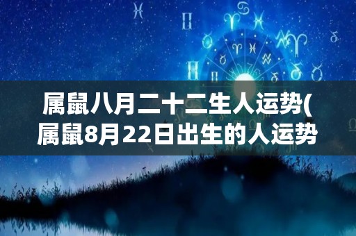 属鼠八月二十二生人运势(属鼠8月22日出生的人运势预测)