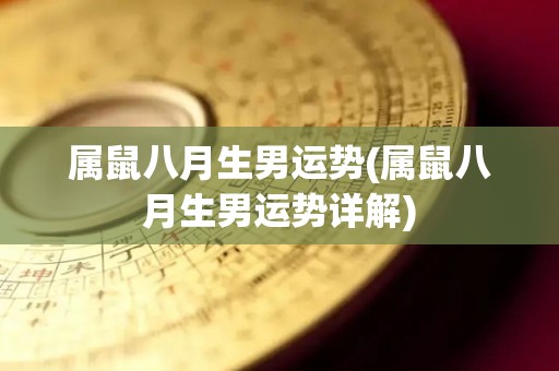 属鼠八月生男运势(属鼠八月生男运势详解)