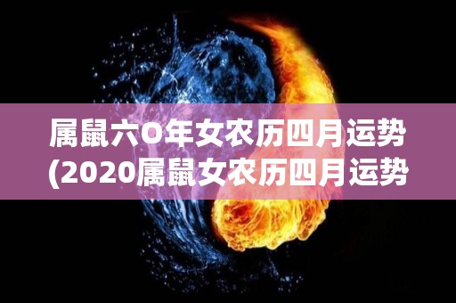 属鼠六O年女农历四月运势(2020属鼠女农历四月运势解读)