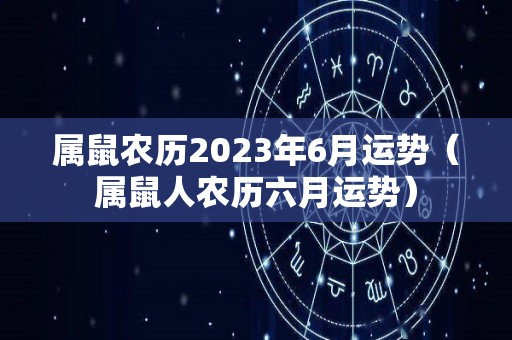属鼠农历2023年6月运势（属鼠人农历六月运势）