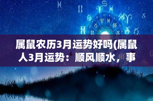 属鼠农历3月运势好吗(属鼠人3月运势：顺风顺水，事业爱情两得意)