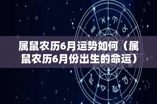 属鼠农历6月运势如何（属鼠农历6月份出生的命运）