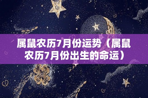 属鼠农历7月份运势（属鼠农历7月份出生的命运）