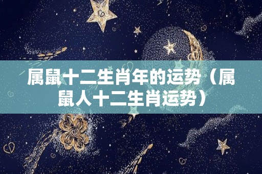 属鼠十二生肖年的运势（属鼠人十二生肖运势）