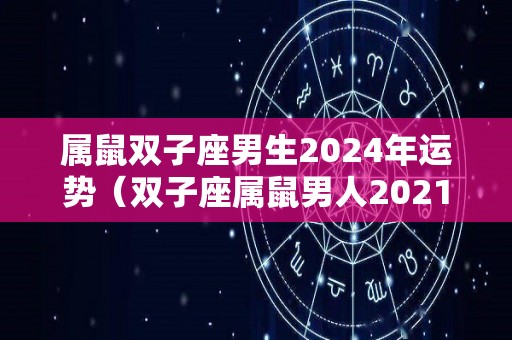 属鼠双子座男生2024年运势（双子座属鼠男人2021整体运势）