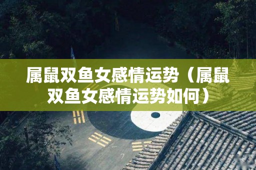 属鼠双鱼女感情运势（属鼠双鱼女感情运势如何）
