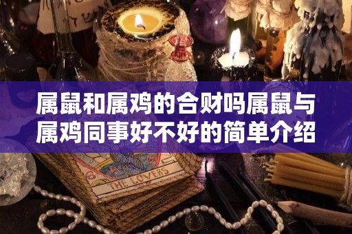 属鼠和属鸡的合财吗属鼠与属鸡同事好不好的简单介绍