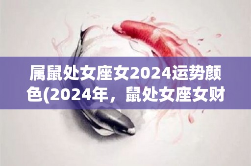 属鼠处女座女2024运势颜色(2024年，鼠处女座女财运亨通，生活多姿多彩)