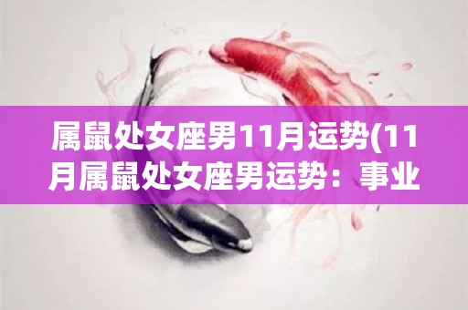 属鼠处女座男11月运势(11月属鼠处女座男运势：事业进展顺利，财运亨通)