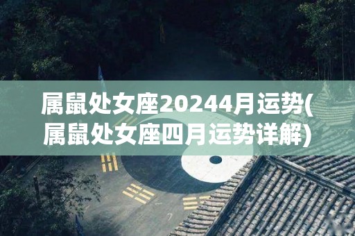 属鼠处女座20244月运势(属鼠处女座四月运势详解)