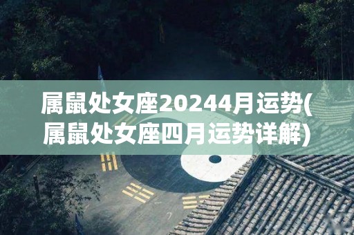 属鼠处女座20244月运势(属鼠处女座四月运势详解)