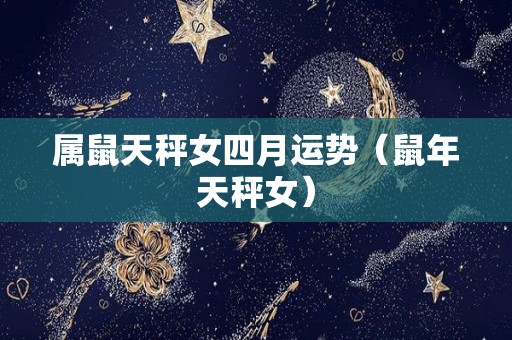 属鼠天秤女四月运势（鼠年天秤女）