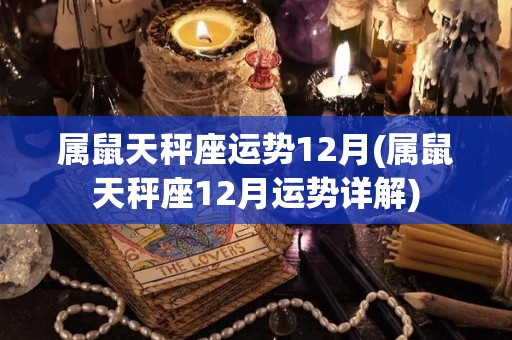 属鼠天秤座运势12月(属鼠天秤座12月运势详解)