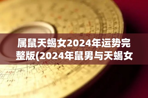 属鼠天蝎女2024年运势完整版(2024年鼠男与天蝎女的爱情运势预测)