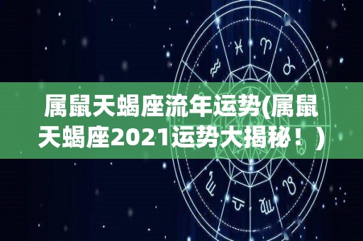 属鼠天蝎座流年运势(属鼠天蝎座2021运势大揭秘！)