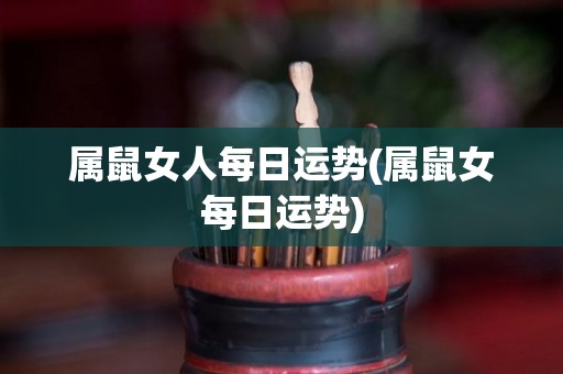 属鼠女人每日运势(属鼠女每日运势)