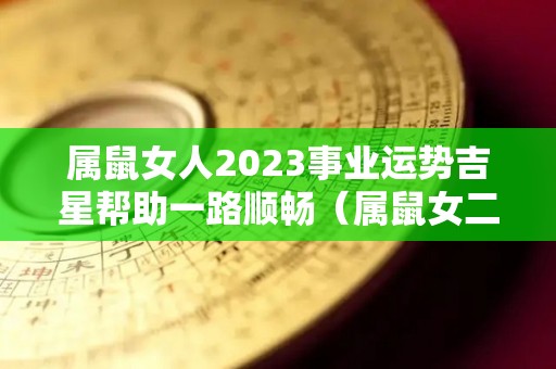 属鼠女人2023事业运势吉星帮助一路顺畅（属鼠女二零二零年的运势如何）