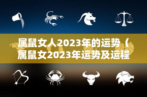 属鼠女人2023年的运势（属鼠女2023年运势及运程每月运程）