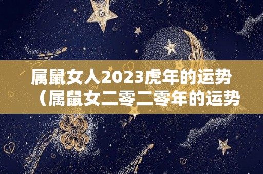属鼠女人2023虎年的运势（属鼠女二零二零年的运势如何）