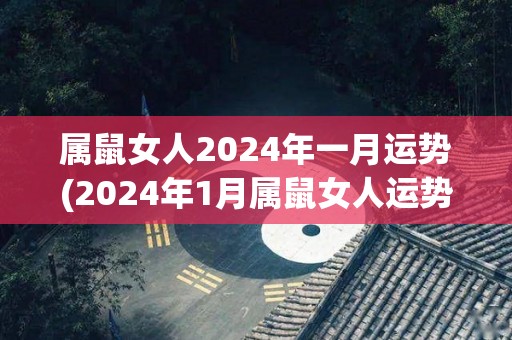 属鼠女人2024年一月运势(2024年1月属鼠女人运势预测)