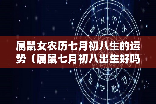 属鼠女农历七月初八生的运势（属鼠七月初八出生好吗）