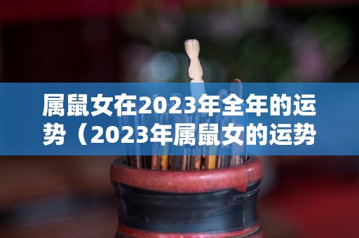 属鼠女在2023年全年的运势（2023年属鼠女的运势会咋样）
