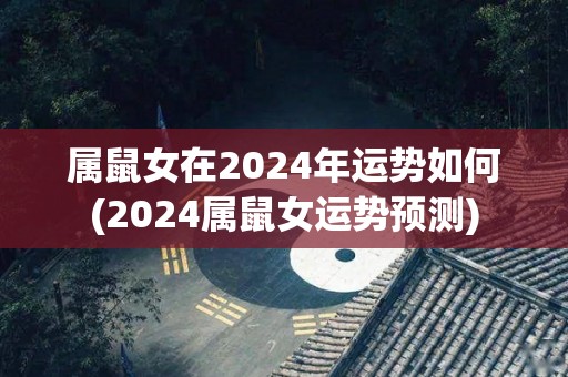 属鼠女在2024年运势如何(2024属鼠女运势预测)