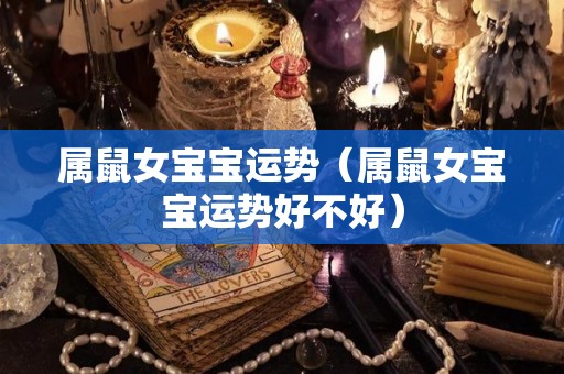 属鼠女宝宝运势（属鼠女宝宝运势好不好）
