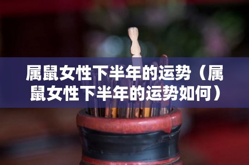属鼠女性下半年的运势（属鼠女性下半年的运势如何）