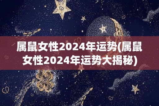 属鼠女性2024年运势(属鼠女性2024年运势大揭秘)