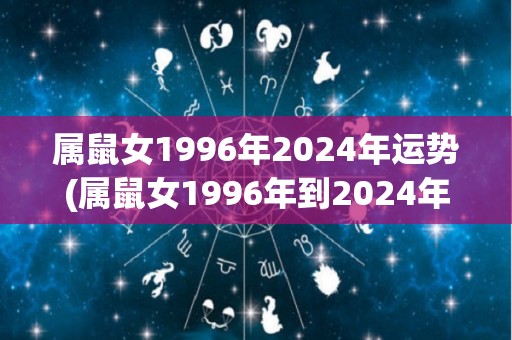 属鼠女1996年2024年运势(属鼠女1996年到2024年的全面运势分析)