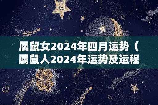 属鼠女2024年四月运势（属鼠人2024年运势及运程每月运程）