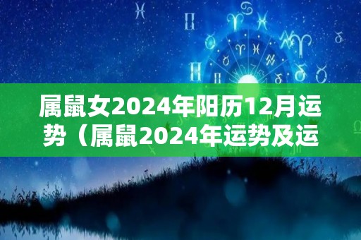属鼠女2024年阳历12月运势（属鼠2024年运势及运程每月运程）