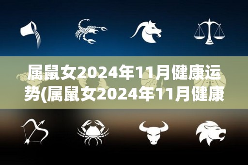 属鼠女2024年11月健康运势(属鼠女2024年11月健康运势解析)