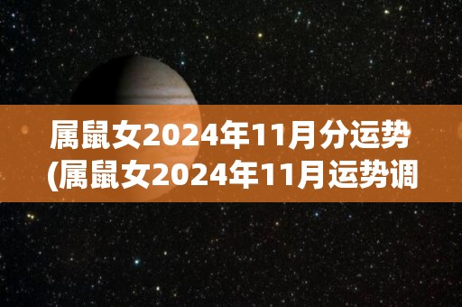 属鼠女2024年11月分运势(属鼠女2024年11月运势调整，劳动带来财富)