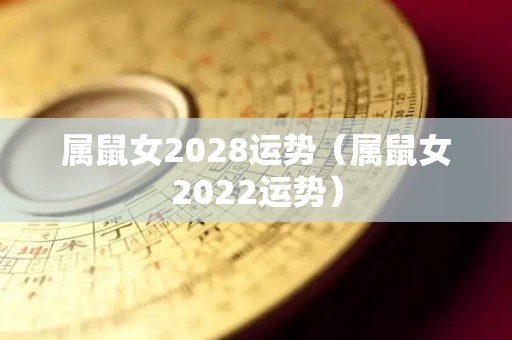 属鼠女2028运势（属鼠女2022运势）