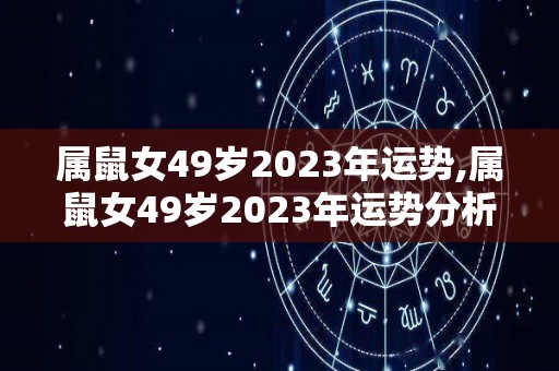 属鼠女49岁2023年运势,属鼠女49岁2023年运势分析