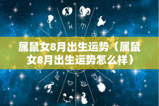 属鼠女8月出生运势（属鼠女8月出生运势怎么样）