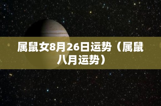 属鼠女8月26日运势（属鼠八月运势）