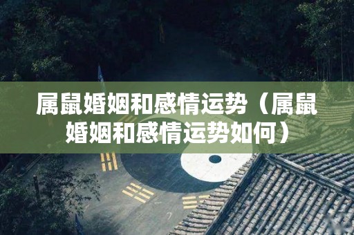 属鼠婚姻和感情运势（属鼠婚姻和感情运势如何）