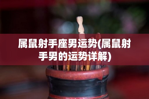 属鼠射手座男运势(属鼠射手男的运势详解)