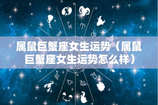 属鼠巨蟹座女生运势（属鼠巨蟹座女生运势怎么样）