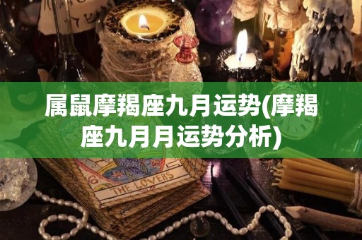 属鼠摩羯座九月运势(摩羯座九月月运势分析)