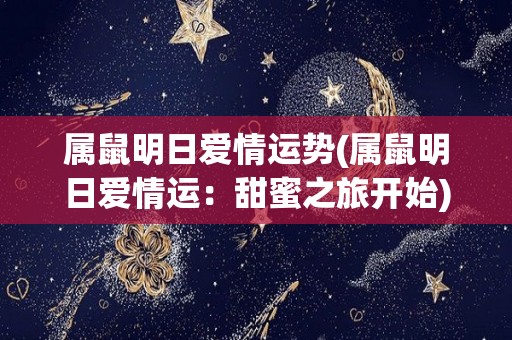 属鼠明日爱情运势(属鼠明日爱情运：甜蜜之旅开始)