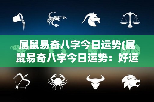 属鼠易奇八字今日运势(属鼠易奇八字今日运势：好运连连！)