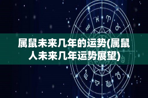属鼠未来几年的运势(属鼠人未来几年运势展望)