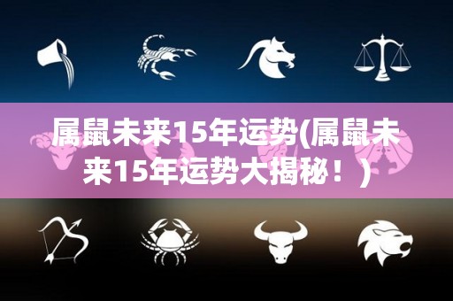 属鼠未来15年运势(属鼠未来15年运势大揭秘！)