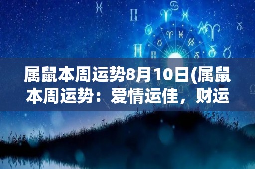 属鼠本周运势8月10日(属鼠本周运势：爱情运佳，财运亦旺！)